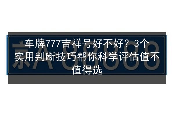 车牌777吉祥号好不好？3个实用判断技巧帮你科学评估值不值得选 第2张