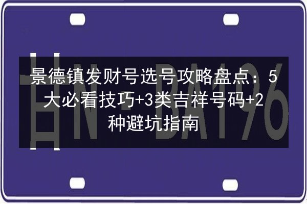 景德镇发财号选号攻略盘点：5大必看技巧+3类吉祥号码+2种避坑指南 第3张