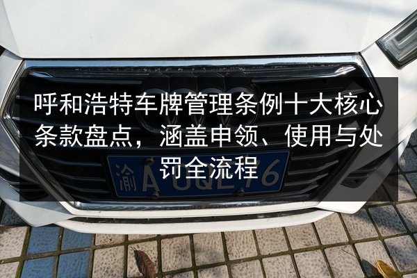 呼和浩特车牌管理条例十大核心条款盘点,涵盖申领、使用与处罚全流程 第3张 呼和浩特车牌管理条例十大核心条款盘点,涵盖申领、使用与处罚全流程 第3张