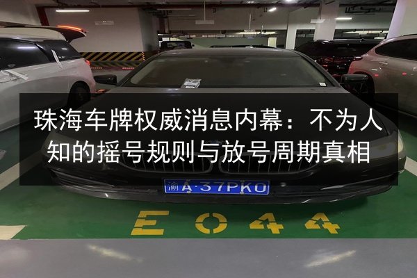 珠海车牌权威消息内幕:不为人知的摇号规则与放号周期真相 第3张 珠海车牌权威消息内幕:不为人知的摇号规则与放号周期真相 第3张
