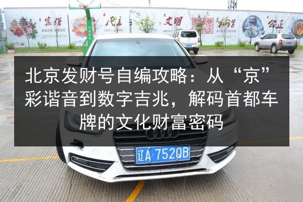 北京发财号自编攻略：从“京”彩谐音到数字吉兆，解码首都车牌的文化财富密码 第2张