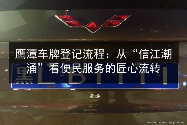 鹰潭车牌登记流程:从“信江潮涌”看便民服务的匠心流转 第2张 鹰潭车牌登记流程:从“信江潮涌”看便民服务的匠心流转 第2张