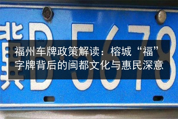 福州车牌政策解读：榕城“福”字牌背后的闽都文化与惠民深意 第2张