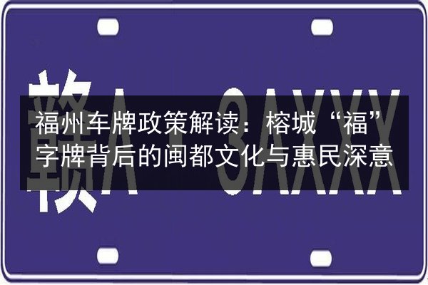 福州车牌政策解读：榕城“福”字牌背后的闽都文化与惠民深意 第3张