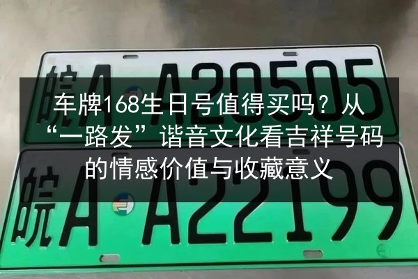 车牌168生日号值得买吗?从“一路发”谐音文化看吉祥号码的情感价值与收藏意义 第2张 车牌168生日号值得买吗?从“一路发”谐音文化看吉祥号码的情感价值与收藏意义 第2张
