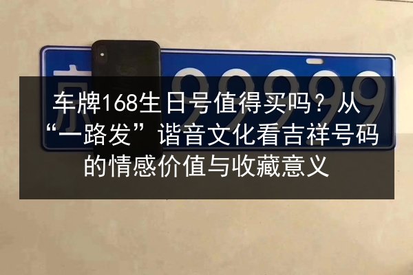 车牌168生日号值得买吗?从“一路发”谐音文化看吉祥号码的情感价值与收藏意义 第3张 车牌168生日号值得买吗?从“一路发”谐音文化看吉祥号码的情感价值与收藏意义 第3张