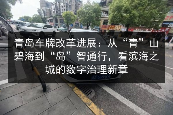 青岛车牌改革进展：从“青”山碧海到“岛”智通行，看滨海之城的数字治理新章 第2张