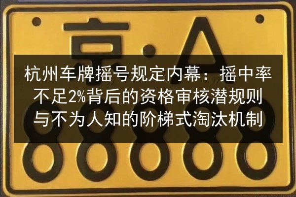 杭州车牌摇号规定内幕:摇中率不足2%背后的资格审核潜规则与不为人知的阶梯式淘汰机制 第3张 杭州车牌摇号规定内幕:摇中率不足2%背后的资格审核潜规则与不为人知的阶梯式淘汰机制 第3张