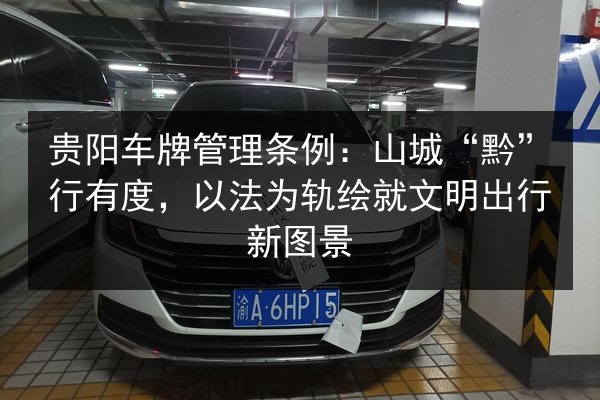 贵阳车牌管理条例:山城“黔”行有度,以法为轨绘就文明出行新图景 第2张 贵阳车牌管理条例:山城“黔”行有度,以法为轨绘就文明出行新图景 第2张