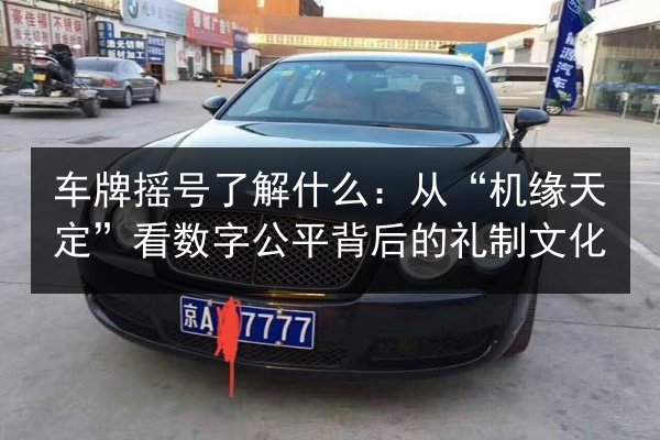 车牌摇号了解什么:从“机缘天定”看数字公平背后的礼制文化 第2张 车牌摇号了解什么:从“机缘天定”看数字公平背后的礼制文化 第2张