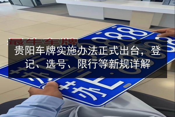 贵阳车牌实施办法正式出台,登记、选号、限行等新规详解 第3张 贵阳车牌实施办法正式出台,登记、选号、限行等新规详解 第3张