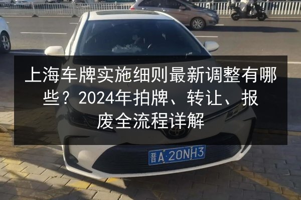 上海车牌实施细则最新调整有哪些？2024年拍牌、转让、报废全流程详解 第3张
