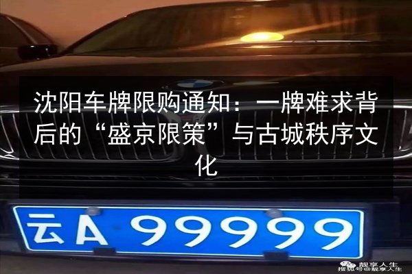 沈阳车牌限购通知:一牌难求背后的“盛京限策”与古城秩序文化 第2张 沈阳车牌限购通知:一牌难求背后的“盛京限策”与古城秩序文化 第2张