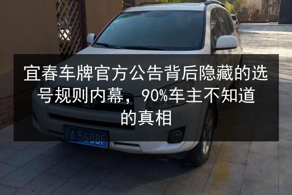 宜春车牌官方公告背后隐藏的选号规则内幕,90%车主不知道的真相 第3张 宜春车牌官方公告背后隐藏的选号规则内幕,90%车主不知道的真相 第3张