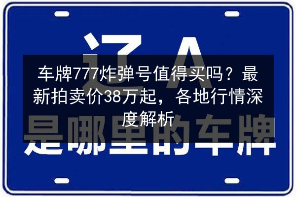 车牌777炸弹号值得买吗？最新拍卖价38万起，各地行情深度解析 第2张
