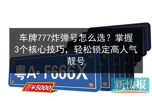 车牌777炸弹号怎么选？掌握3个核心技巧，轻松锁定高人气靓号