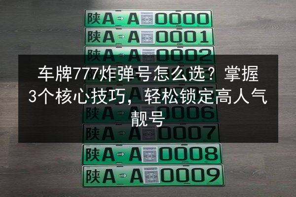 车牌777炸弹号怎么选？掌握3个核心技巧，轻松锁定高人气靓号 第2张