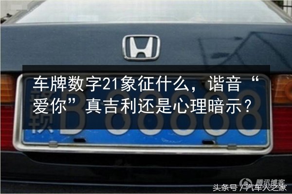车牌数字21象征什么,谐音“爱你”真吉利还是心理暗示? 第1张 车牌数字21象征什么,谐音“爱你”真吉利还是心理暗示? 第1张