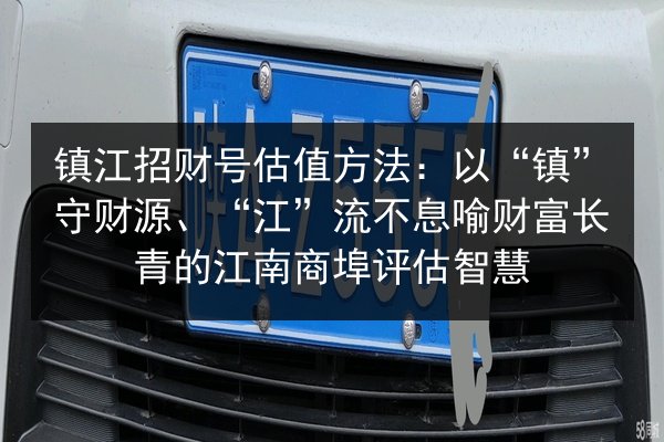 镇江招财号估值方法：以“镇”守财源、“江”流不息喻财富长青的江南商埠评估智慧