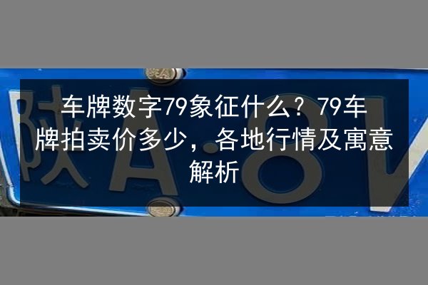 车牌数字79象征什么？79车牌拍卖价多少，各地行情及寓意解析