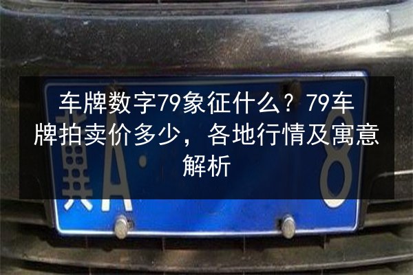 车牌数字79象征什么？79车牌拍卖价多少，各地行情及寓意解析 第2张