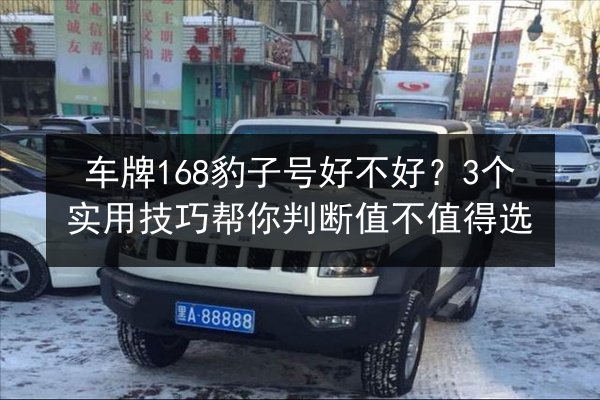 车牌168豹子号好不好？3个实用技巧帮你判断值不值得选