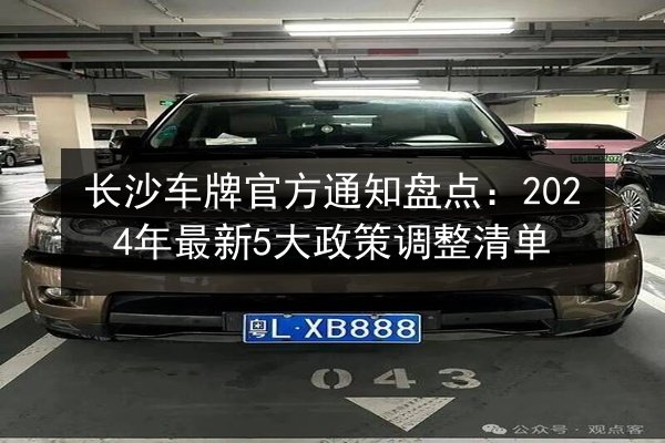 长沙车牌官方通知盘点：2024年最新5大政策调整清单