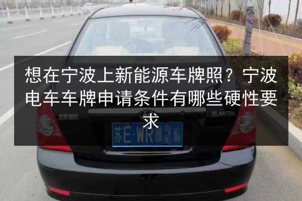 想在宁波上新能源车牌照？宁波电车车牌申请条件有哪些硬性要求 第2张