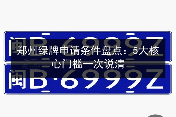 郑州绿牌申请条件盘点：5大核心门槛一次说清