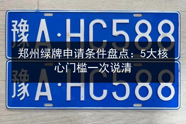 郑州绿牌申请条件盘点：5大核心门槛一次说清 第3张