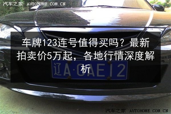 车牌123连号值得买吗?最新拍卖价5万起,各地行情深度解析 第2张 车牌123连号值得买吗?最新拍卖价5万起,各地行情深度解析 第2张