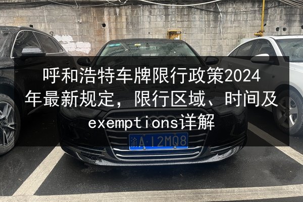 呼和浩特车牌限行政策2024年最新规定,限行区域、时间及exemptions详解 第3张 呼和浩特车牌限行政策2024年最新规定,限行区域、时间及exemptions详解 第3张