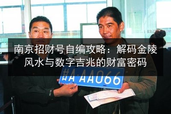 南京招财号自编攻略：解码金陵风水与数字吉兆的财富密码 第2张