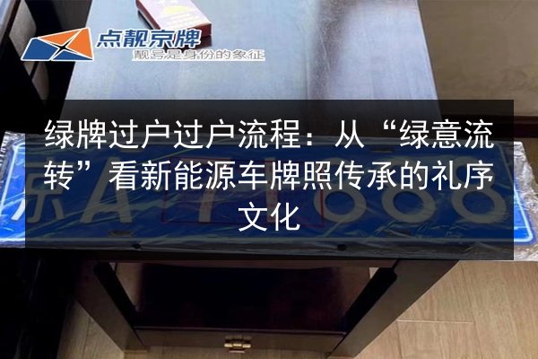 绿牌过户过户流程：从“绿意流转”看新能源车牌照传承的礼序文化