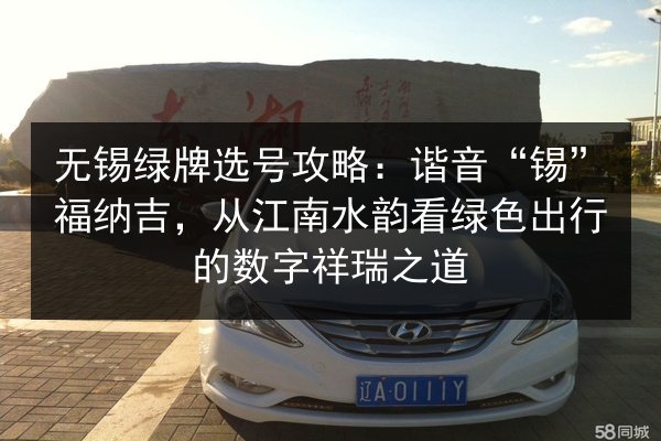 无锡绿牌选号攻略：谐音“锡”福纳吉，从江南水韵看绿色出行的数字祥瑞之道