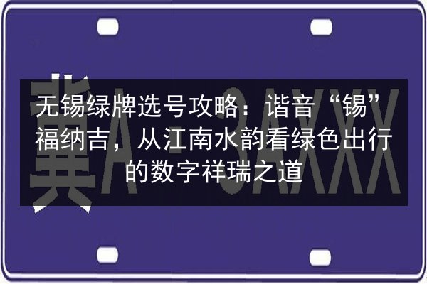无锡绿牌选号攻略：谐音“锡”福纳吉，从江南水韵看绿色出行的数字祥瑞之道 第3张