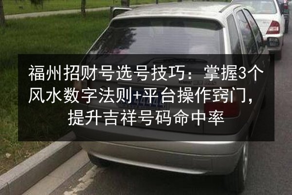 福州招财号选号技巧:掌握3个风水数字法则+平台操作窍门,提升吉祥号码命中率 第2张 福州招财号选号技巧:掌握3个风水数字法则+平台操作窍门,提升吉祥号码命中率 第2张