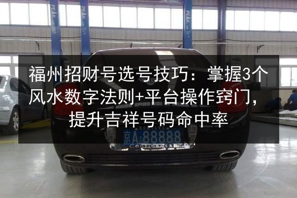 福州招财号选号技巧:掌握3个风水数字法则+平台操作窍门,提升吉祥号码命中率 第3张 福州招财号选号技巧:掌握3个风水数字法则+平台操作窍门,提升吉祥号码命中率 第3张