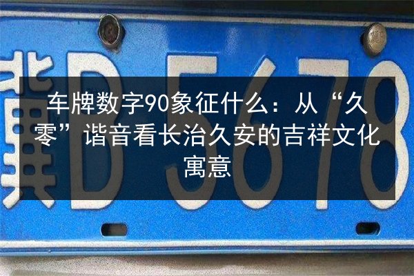 车牌数字90象征什么：从“久零”谐音看长治久安的吉祥文化寓意