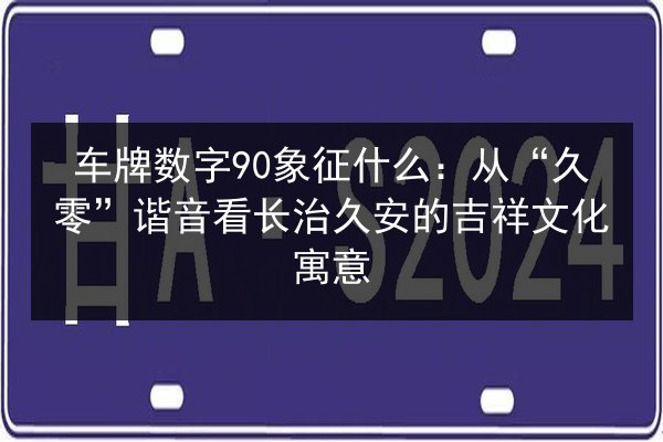 车牌数字90象征什么：从“久零”谐音看长治久安的吉祥文化寓意 第2张