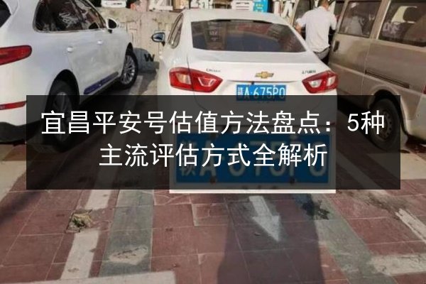宜昌平安号估值方法盘点：5种主流评估方式全解析