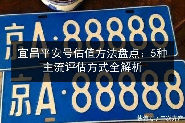 宜昌平安号估值方法盘点：5种主流评估方式全解析 第2张