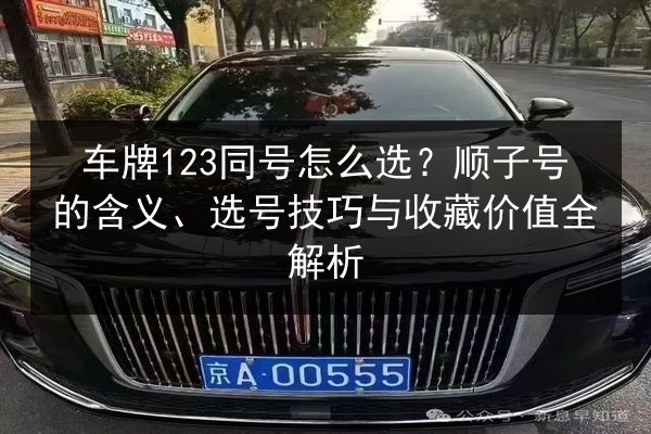 车牌123同号怎么选？顺子号的含义、选号技巧与收藏价值全解析 第2张
