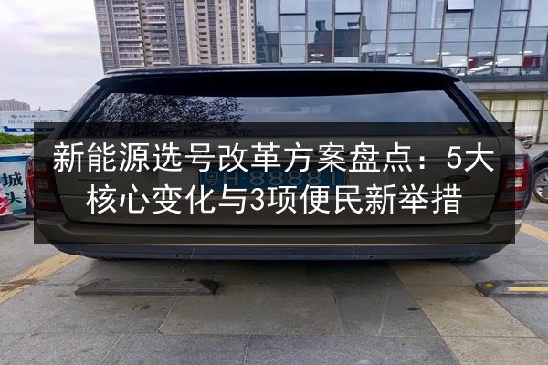 新能源选号改革方案盘点：5大核心变化与3项便民新举措 第2张