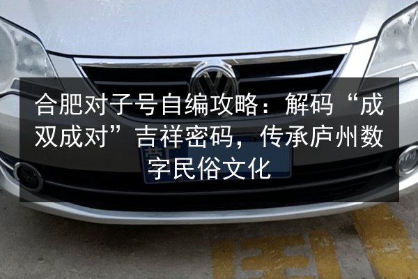 合肥对子号自编攻略：解码“成双成对”吉祥密码，传承庐州数字民俗文化 第3张
