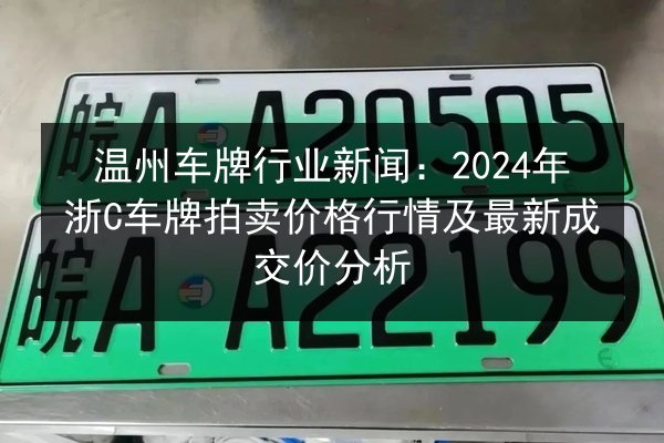 温州车牌行业新闻：2024年浙C车牌拍卖价格行情及最新成交价分析
