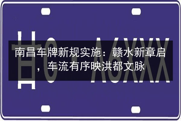 南昌车牌新规实施：赣水新章启，车流有序映洪都文脉 第2张