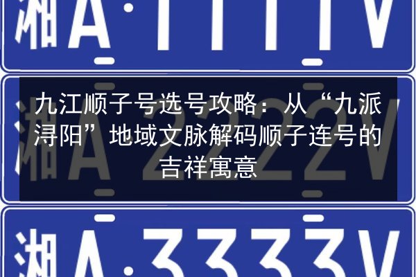 九江顺子号选号攻略：从“九派浔阳”地域文脉解码顺子连号的吉祥寓意