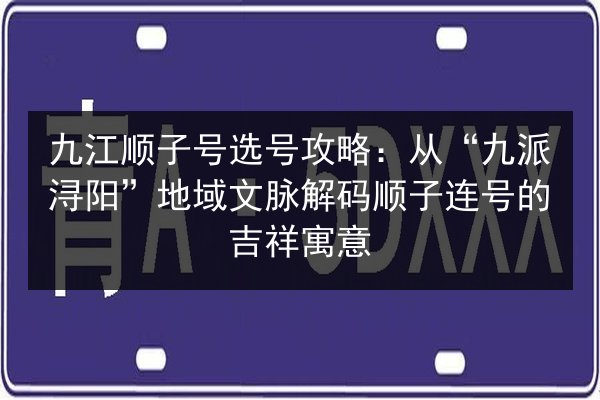 九江顺子号选号攻略：从“九派浔阳”地域文脉解码顺子连号的吉祥寓意 第2张
