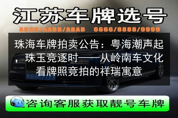 珠海车牌拍卖公告：粤海潮声起，珠玉竞逐时——从岭南车文化看牌照竞拍的祥瑞寓意